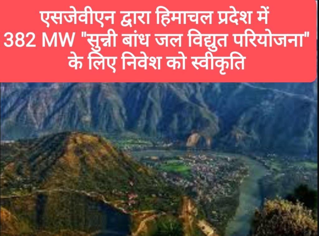 एसजेवीएन द्वारा हिमाचल प्रदेश में 382 मेगावाट “सुन्नी बांध जल विद्युत परियोजना” के लिए निवेश को स्वीकृति