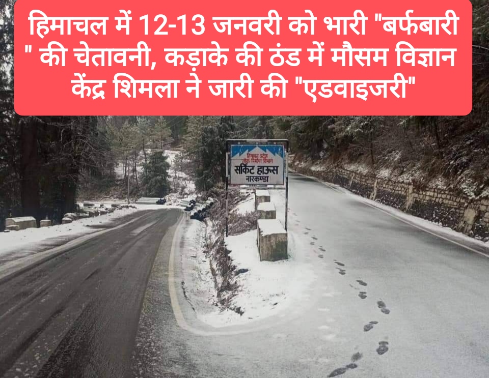 हिमाचल में 12-13 जनवरी को भारी “बर्फबारी” की चेतावनी, कड़ाके की ठंड में मौसम विज्ञान केंद्र शिमला ने जारी की “एडवाइजरी”