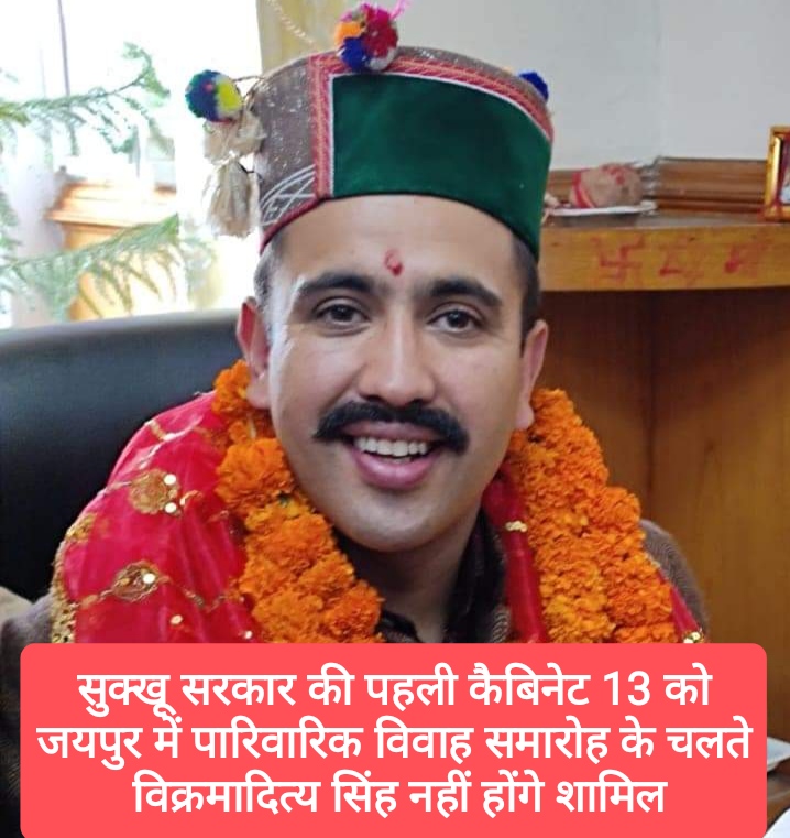 सुक्खू सरकार पहली कैबिनेट 13 को, जयपुर में पारिवारिक विवाह समारोह के चलते विक्रमादित्य सिंह नहीं होंगे शामिल