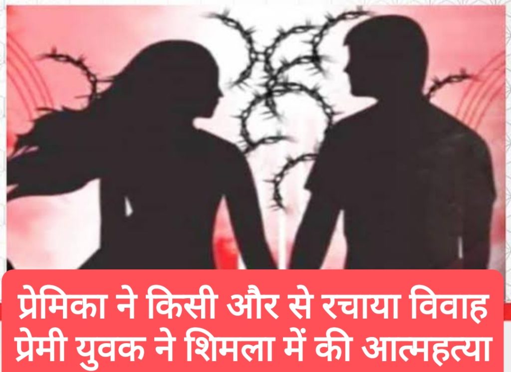 प्रेमिका ने किसी और से रचाया विवाह, प्रेमी युवक ने शिमला में की आत्महत्या
