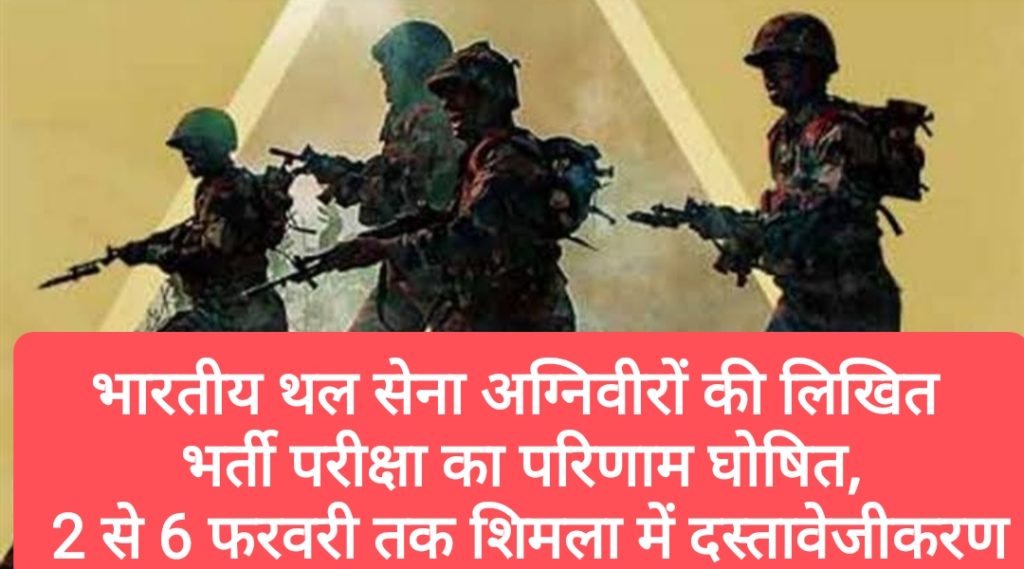 भारतीय थल सेना अग्निवीरों की लिखित भर्ती परीक्षा का परिणाम घोषित, 2 से 6 फरवरी तक शिमला में होगा दस्तावेजीकरण