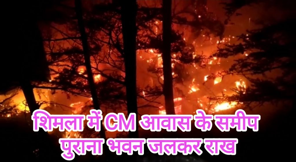 शिमला में CM आवास ओकओवर के समीप पुराना भवन सुबह 5 बजे आग लगने से जलकर राख