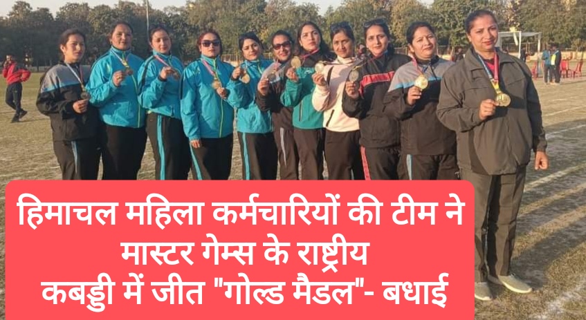 हिमाचल की महिला कर्मचारियों की टीम ने मास्टर गेम्स की राष्ट्रीय कबड्डी प्रतियोगिता में किया “गोल्ड मैडल” हासिल