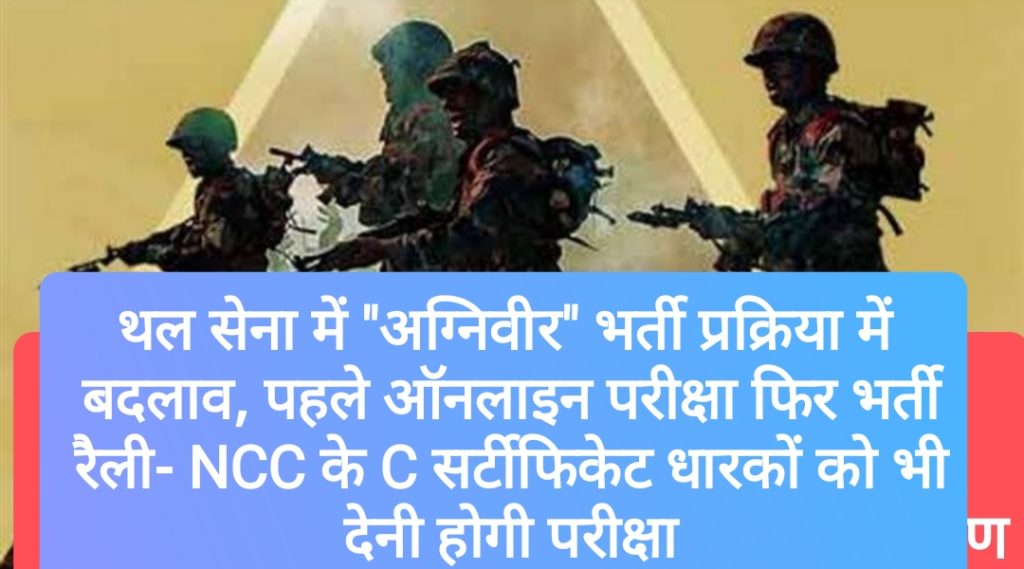 थल सेना में “अग्निवीर” भर्ती प्रक्रिया में बदलाव, पहले ऑनलाइन परीक्षा फिर भर्ती रैली- NCC के C सर्टीफिकेट धारकों को भी देनी होगी परीक्षा
