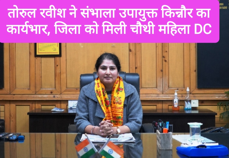 तोरुल रवीश ने संभाला उपायुक्त किन्नौर का कार्यभार, जिला को मिली चौथी महिला DC 