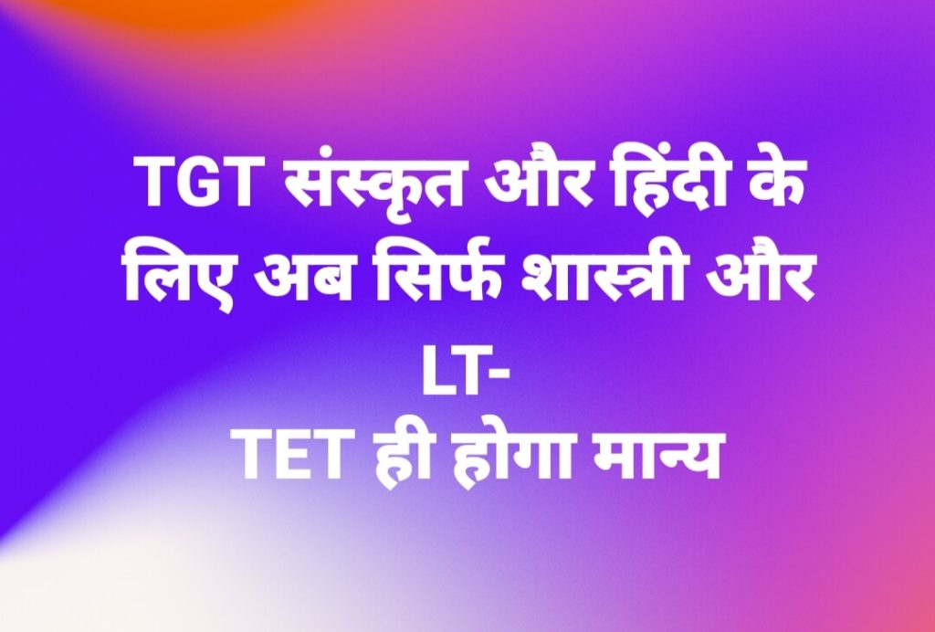 TGT संस्कृत और हिंदी के लिए सिर्फ शास्त्री और LT- TET ही होगा मान्य