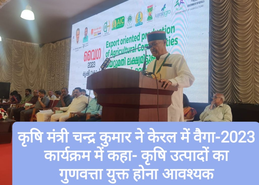 कृषि मंत्री चन्द्र कुमार ने केरल में वैगा-2023 कार्यक्रम में कहा- कृषि उत्पादों का गुणवत्ता युक्त होना आवश्यक