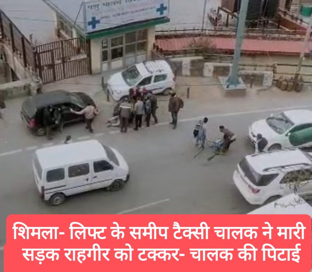 हादसा- शिमला में लिफ्ट के समीप टैक्सी चालक ने मारी सड़क पर कर रहे राहगीर को टक्कर- लोगों ने की कार चालक की पिटाई