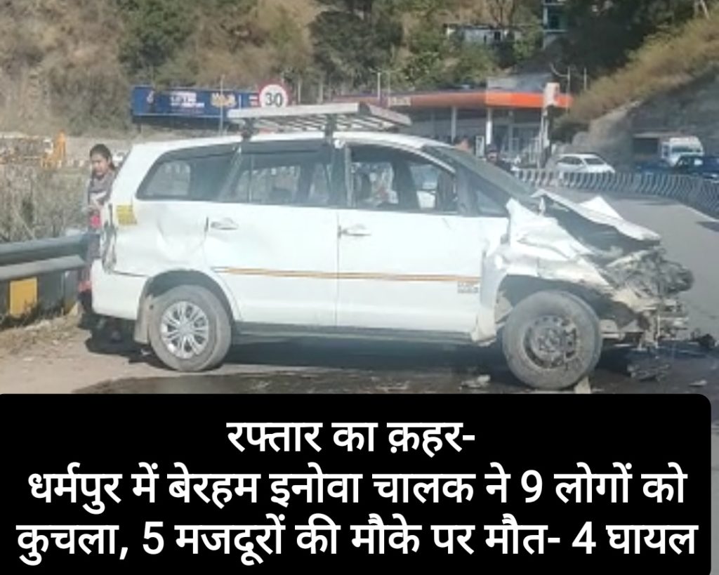 रफ्तार का क़हर- धर्मपुर में बेरहम इनोवा चालक ने 9 लोगों को कुचला, 5 मजदूरों की मौके पर मौत- 4 घायल असप्ताल में