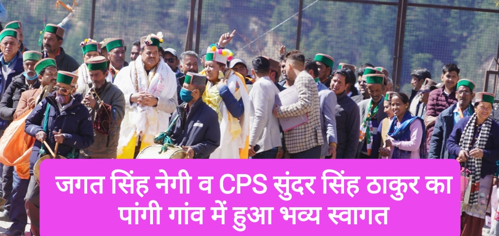 कैबिनेट मंत्री जगत सिंह नेगी व CPS सुंदर सिंह ठाकुर का पांगी गांव में हुआ भव्य स्वागत, गांव में 11 करोड़ से बनेगी मल निकासी योजना