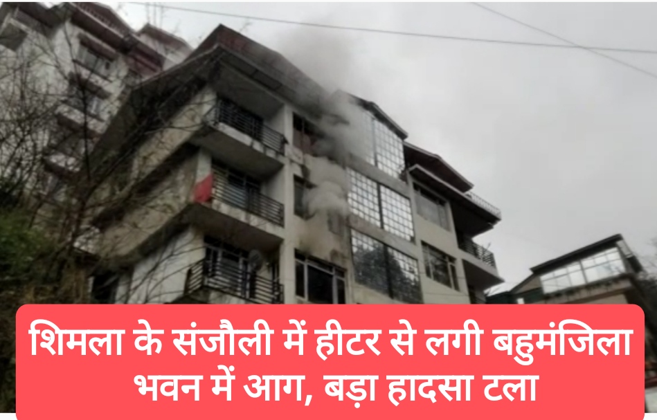 शिमला के संजौली में हीटर से लगी बहुमंजिला भवन में आग, बड़ा हादसा टला