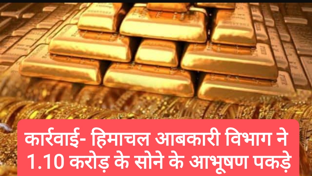 कार्रवाई- हिमाचल आबकारी विभाग ने 1.10 करोड़ रुपए के सोने के आभूषण पकड़े