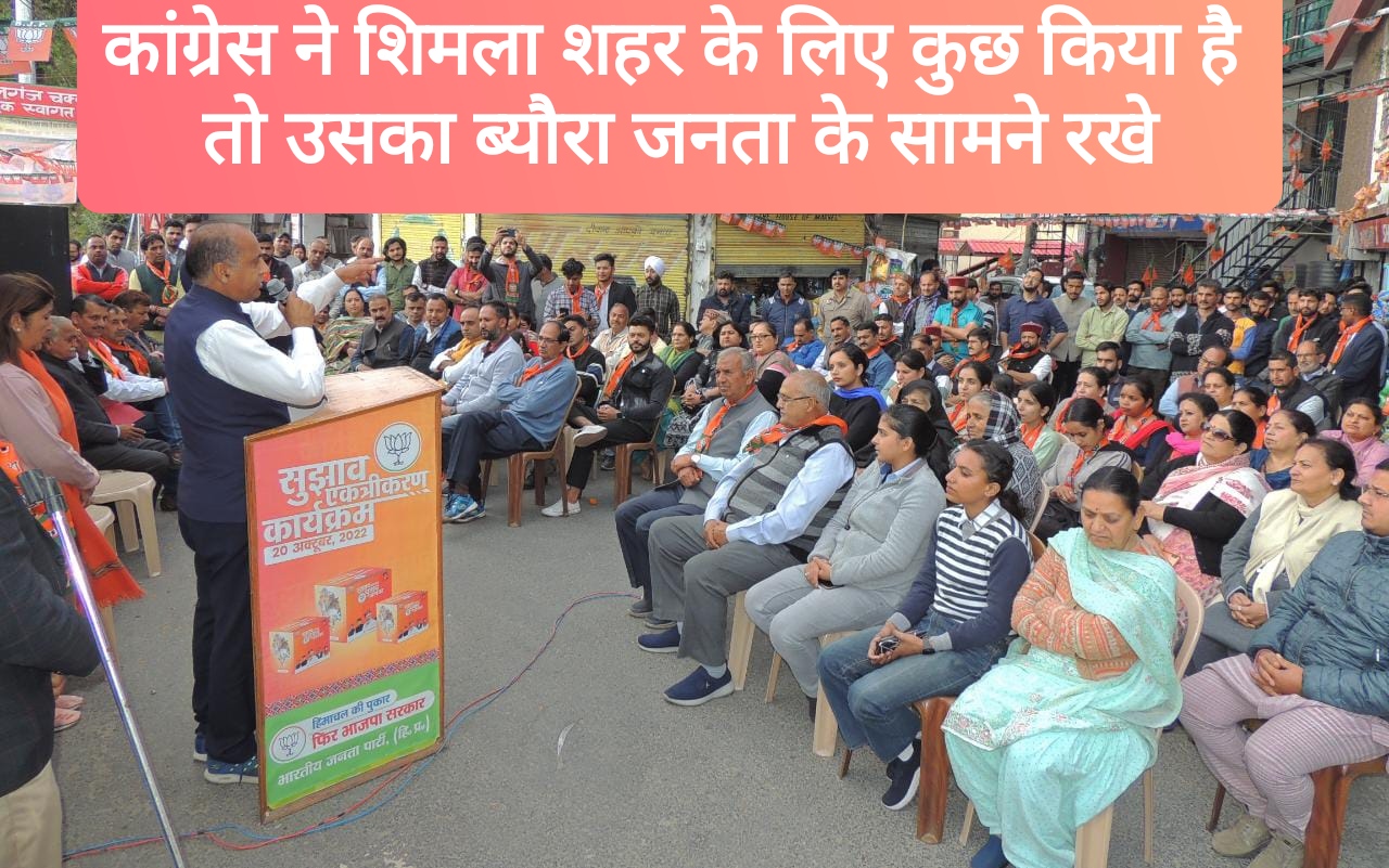 कांग्रेस पार्टी ने शिमला शहर के लिए कुछ किया है तो उसका ब्यौरा जनता के सामने रखें- जयराम