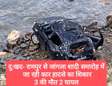 दुःखद- रामपुर से जांगला शादी समारोह में जा रही कार हादसे का शिकार, 3 की मौत 2 घायल