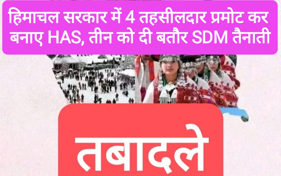 हिमाचल सरकार में 4 तहसीलदार प्रमोट कर बनाए HAS, 3 को दी बतौर SDM तैनाती