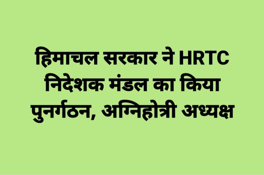 हिमाचल सरकार ने HRTC निदेशक मंडल का किया पुनर्गठन, अग्निहोत्री अध्यक्ष