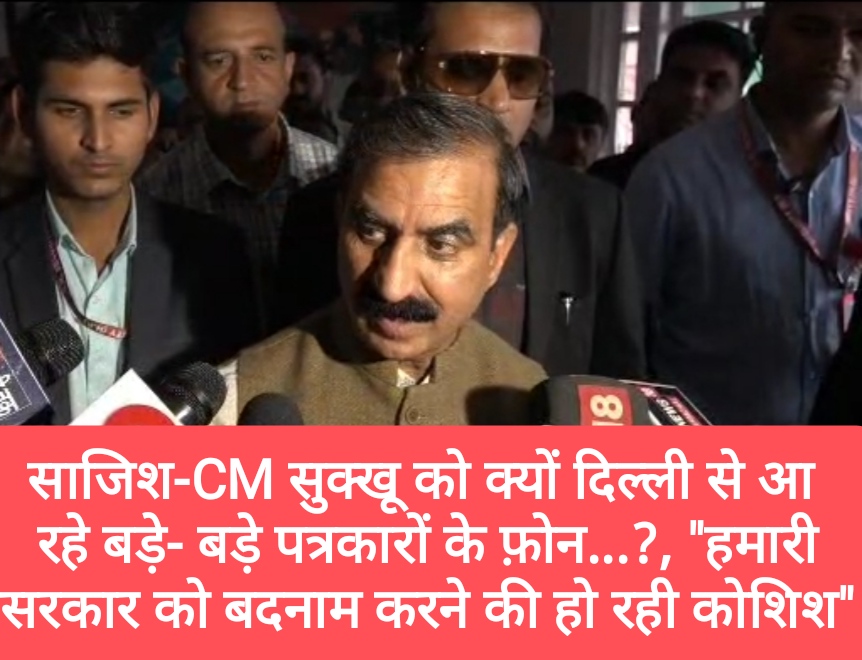 साजिश- CM सुक्खू को क्यों दिल्ली से आ रहे बड़े- बड़े पत्रकारों के फ़ोन…?, CM का बड़ा बयान-“हमारी सरकार को बदनाम करने की हो रही कोशिश”