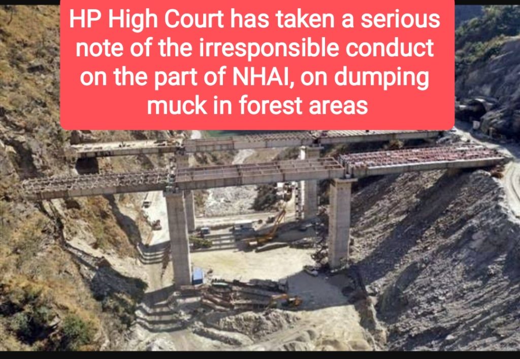 HP High Court  has taken a serious note of the irresponsible conduct on the   part   of NHAI, on dumping muck in forest areas