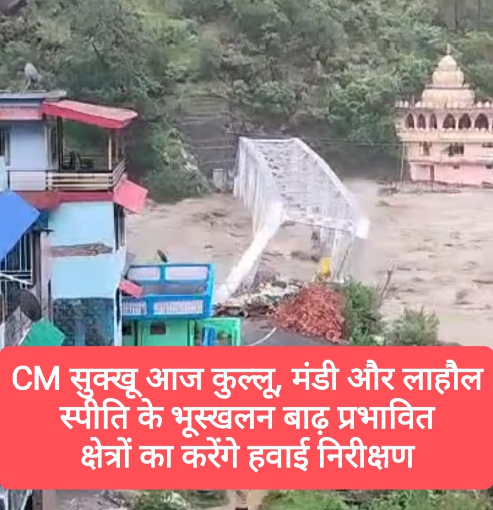 CM  सुक्खू आज कुल्लू, मंडी और लाहौल स्पीति के भूस्खलन बाढ़ प्रभावित क्षेत्रों का करेंगे हवाई निरीक्षण