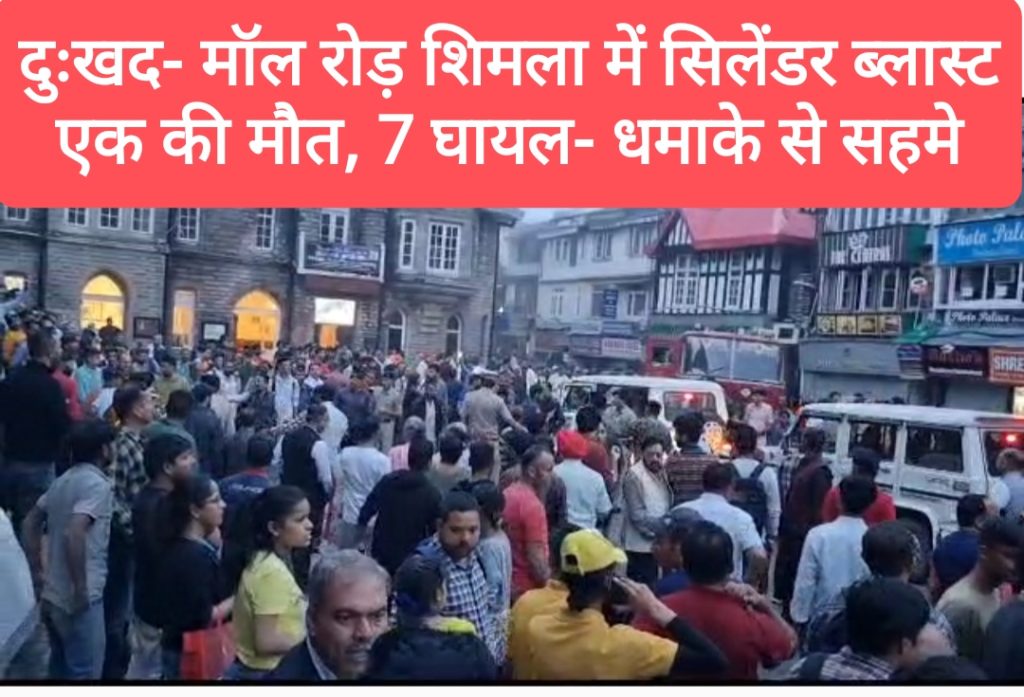 दुःखद- मॉल रोड़ शिमला में सिलेंडर ब्लास्ट में एक व्यक्ति की मौत, 7 घायल, धमाके से सहमा शिमला, भाजपा ने मांगी जांच