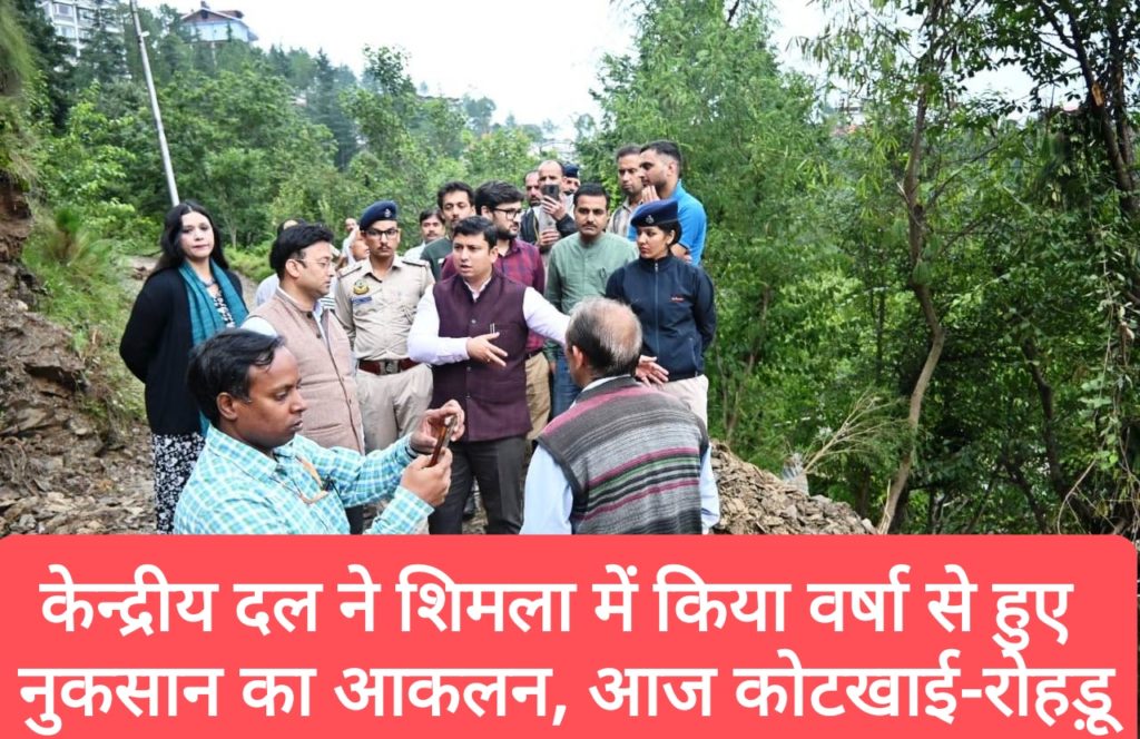 केन्द्रीय दल ने शिमला में भारी वर्षा से हुए नुकसान का किया आकलन, आज कोटखाई- रोहड़ू का दौरा