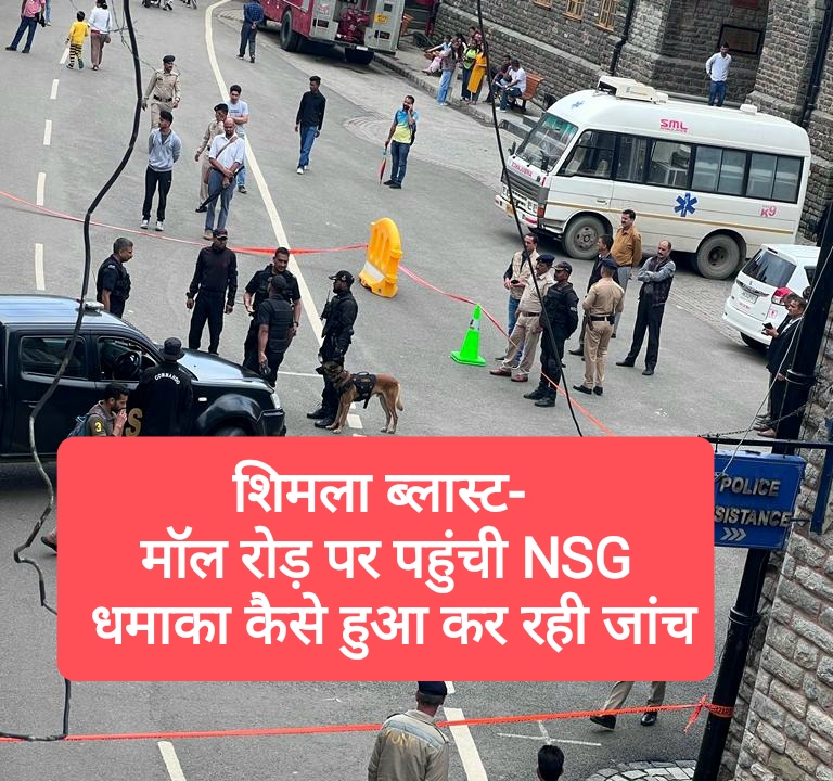शिमला ब्लास्ट- मॉल रोड़ पर पहुंची NSG, धमाका कैसे हुआ कर रही जांच, जनता जानना चाहती है सच