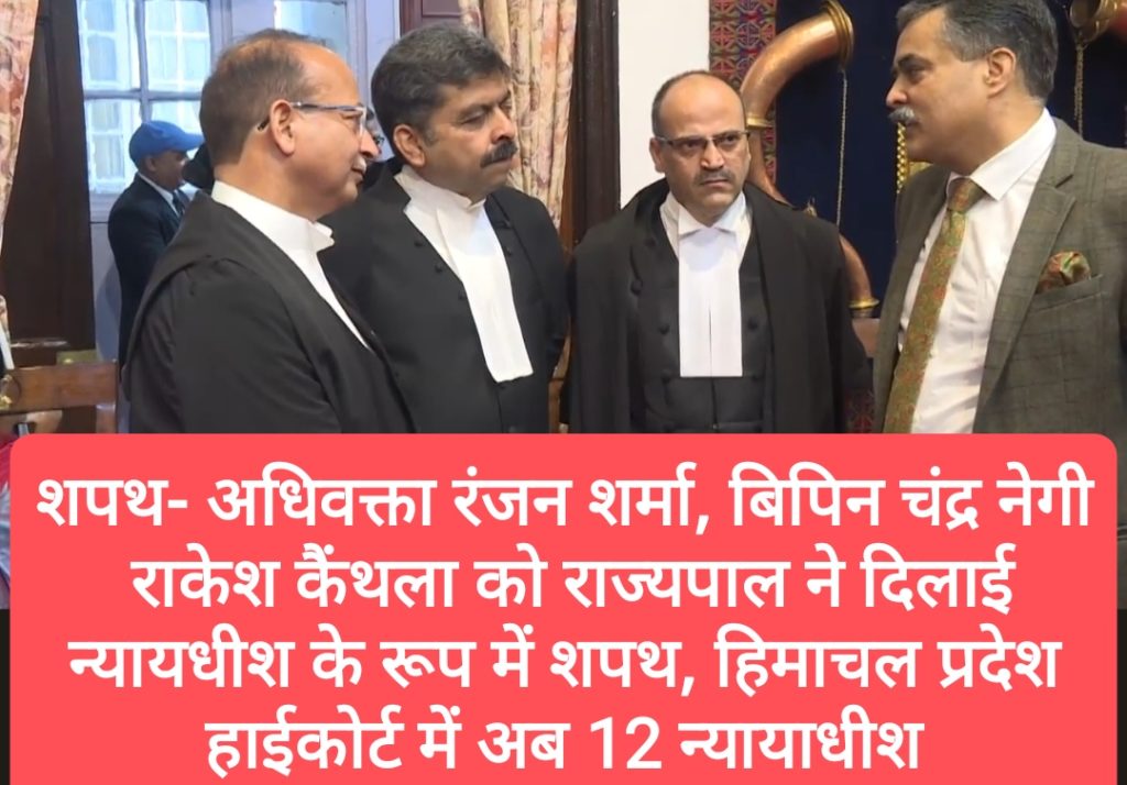 शपथ- अधिवक्ता रंजन शर्मा, बिपिन चंद्र नेगी व राकेश कैंथला को राज्यपाल ने दिलाई न्यायधीश के रूप में शपथ, हिमाचल प्रदेश हाईकोर्ट में अब 12 न्यायाधीश