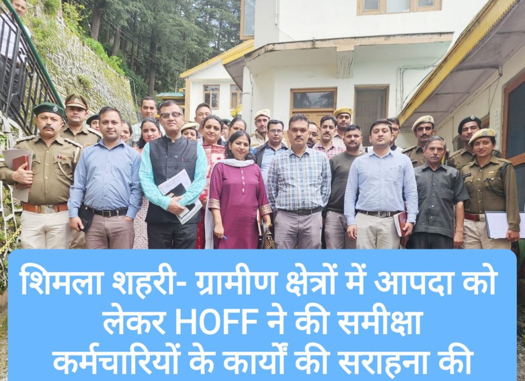 शिमला शहरी- ग्रामीण क्षेत्रों में आपदा के लेकर HOFF ने की समीक्षा, कर्मचारियों के कार्यों की सराहना की