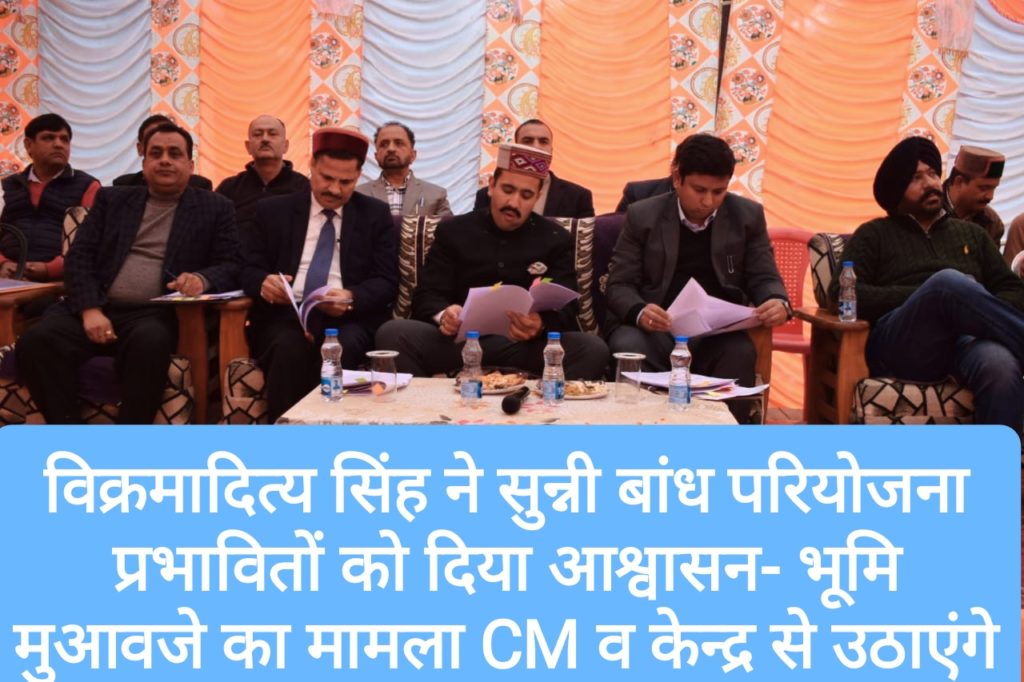 विक्रमादित्य सिंह ने सुन्नी बांध परियोजना प्रभावितों को दिया आश्वासन- भूमि मुआवजे का मामला CM और केन्द्र के समक्ष रखेंगे
