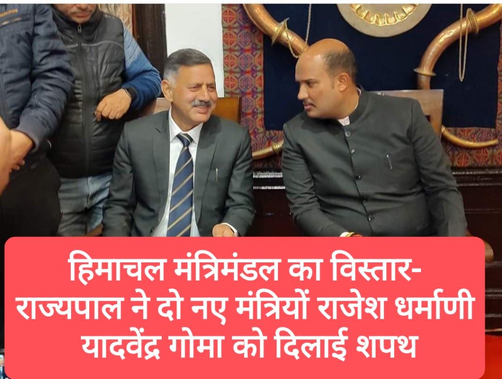 हिमाचल मंत्रिमंडल का विस्तार-राज्यपाल ने दो नए मंत्रियों राजेश धर्माणी और यादवेंद्र गोमा को दिलाई शपथ