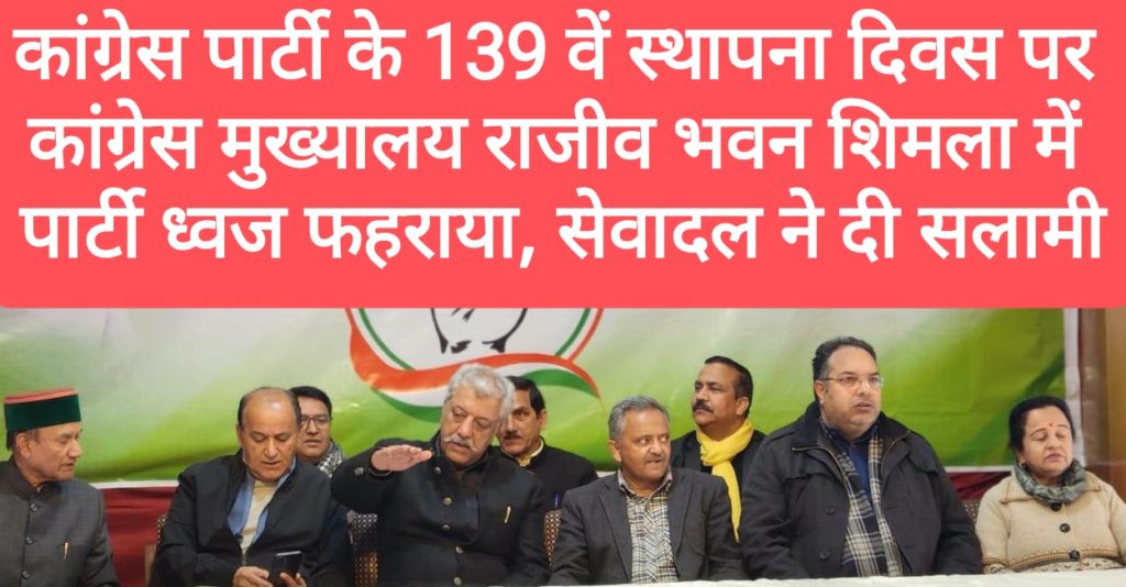 कांग्रेस पार्टी के 139 वें स्थापना दिवस पर कांग्रेस मुख्यालय राजीव भवन शिमला में पार्टी ध्वज फहराया, सेवादल ने दी सलामी