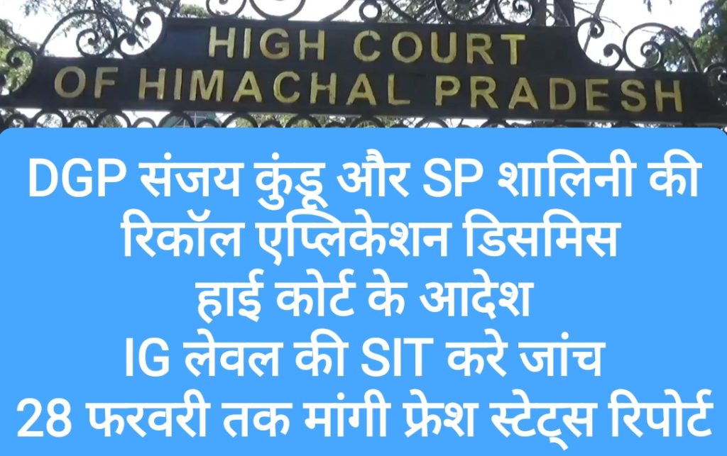 DGP संजय कुंडू और  SP शालिनी की रिकॉल एप्लिकेशन “डिसमिस”, हाई कोर्ट के आदेश IG लेवल की SIT करे जांच, 28 फरवरी तक मांगी फ्रेश स्टेट्स रिपोर्ट