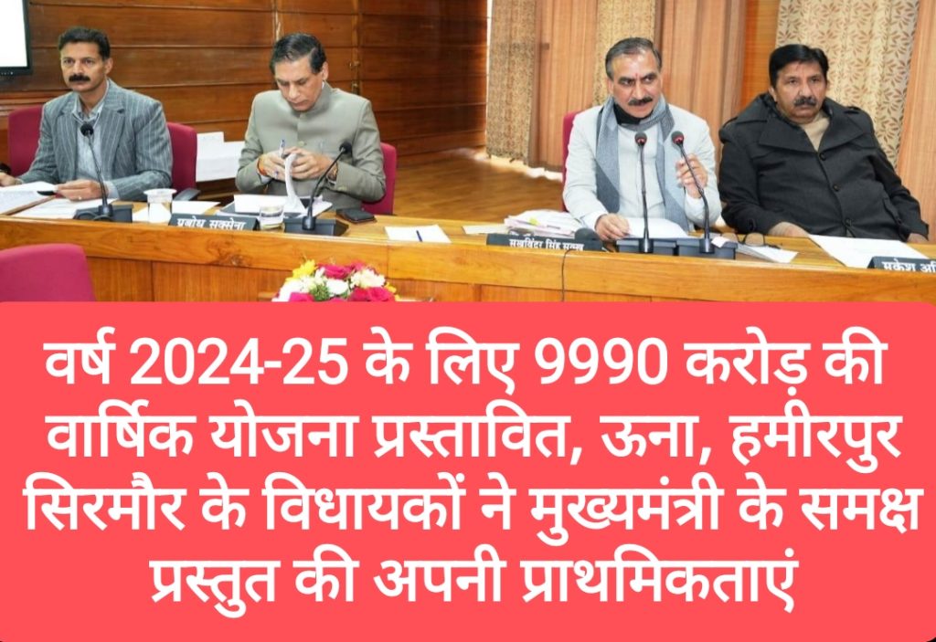 वर्ष 2024-25 के लिए 9990 करोड़ की वार्षिक योजना प्रस्तावित, ऊना, हमीरपुर, सिरमौर के विधायकों ने मुख्यमंत्री के समक्ष प्रस्तुत की अपनी प्राथमिकताएं