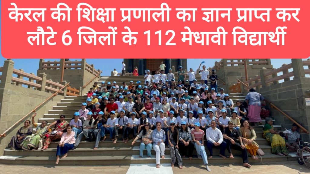 केरल की शिक्षा प्रणाली का व्यवहारिक ज्ञान प्राप्त कर लौटे 6 जिलों के 112 मेधावी विद्यार्थी