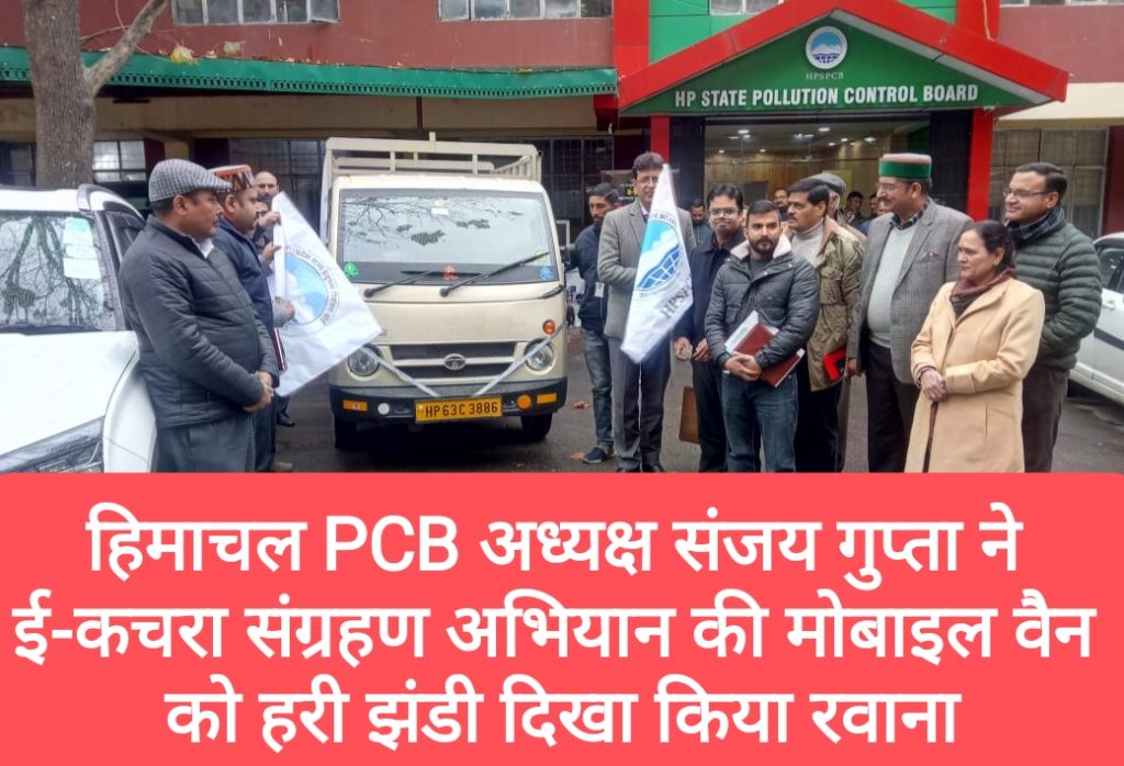 हिमाचल PCB अध्यक्ष संजय गुप्ता ने ई-कचरा संग्रहण अभियान की मोबाइल वैन को हरी झंडी दिखा किया रवाना
