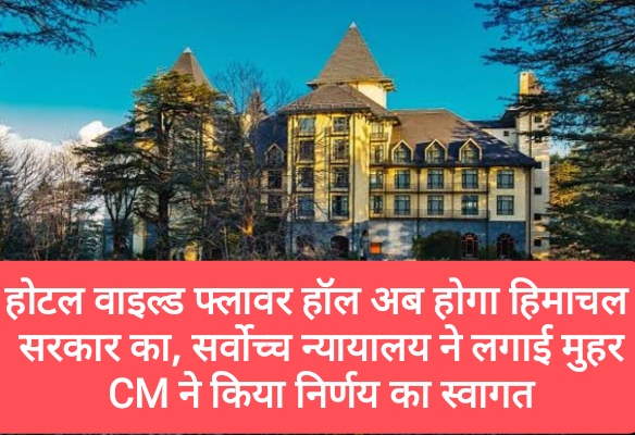 होटल वाइल्ड फ्लावर हॉल अब होगा हिमाचल सरकार का, सर्वोच्च न्यायालय ने लगाई मुहर, CM ने  किया निर्णय का स्वागत
