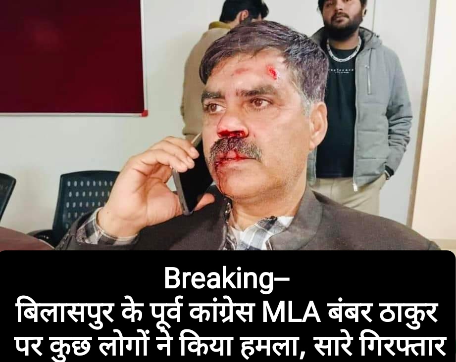 बिलासपुर के पूर्व कांग्रेस विधायक बंबर ठाकुर पर  कुछ लोगों ने किया हमला, सारे गिरफ्तार