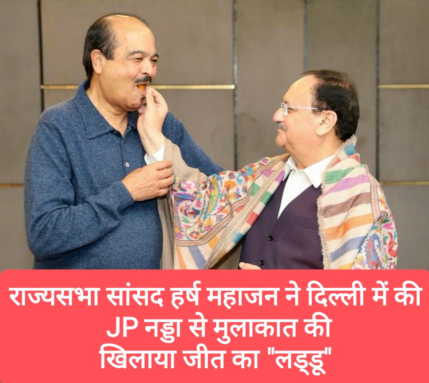 राज्यसभा सांसद हर्ष महाजन ने दिल्ली में की JP नड्डा से मुलाकात की, खिलाया जीत का “लड्डू”