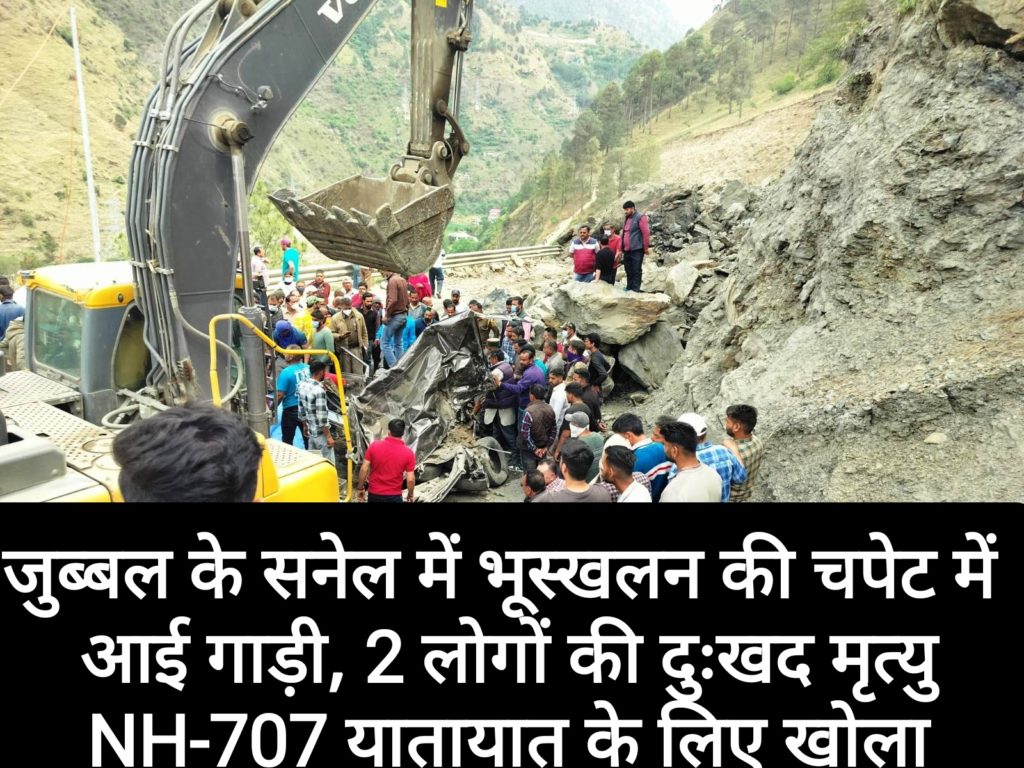 जुब्बल के सनेल में भूस्खलन की चपेट में आई गाड़ी, 2 लोगों की दुःखद मृत्यु, NH-707 यातायात के लिए खोला