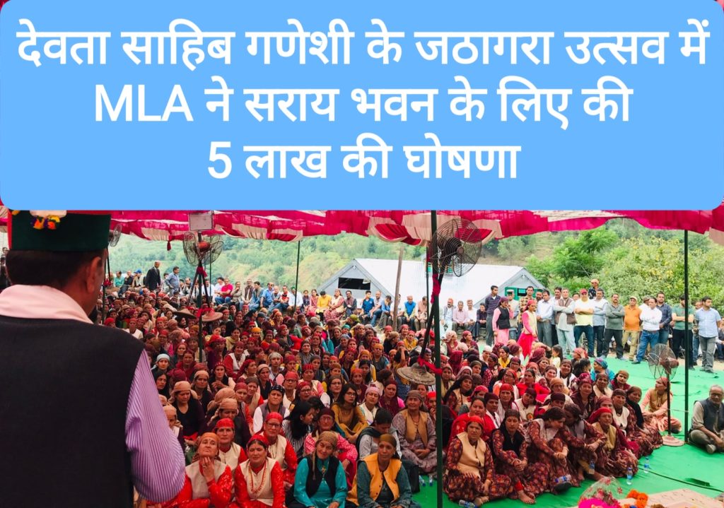 देवता साहिब गणेशी के जठागरा उत्सव में MLA ने सराय भवन के लिए की 5 लाख की घोषणा