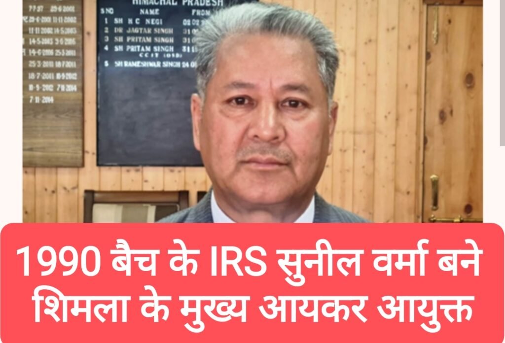 1990 बैच के IRS सुनील वर्मा बने शिमला के मुख्य आयकर आयुक्त