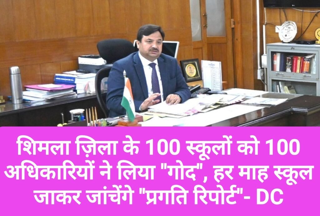 शिमला ज़िला के 100 स्कूलों को 100 अधिकारियों ने लिया “गोद”, हर माह स्कूल जाकर जांचेंगे “प्रगति रिपोर्ट”- DC