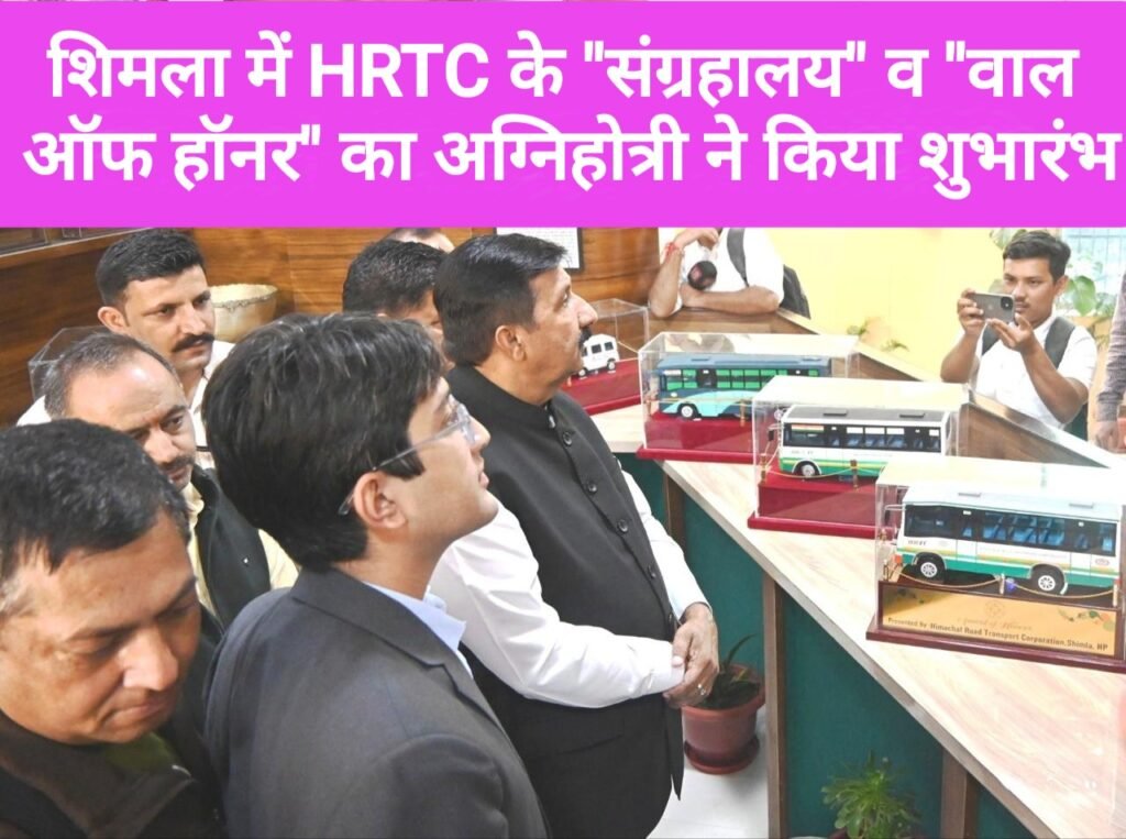 शिमला में HRTC के “संग्रहालय” व “वाल ऑफ हॉनर” का अग्निहोत्री ने किया शुभारंभ