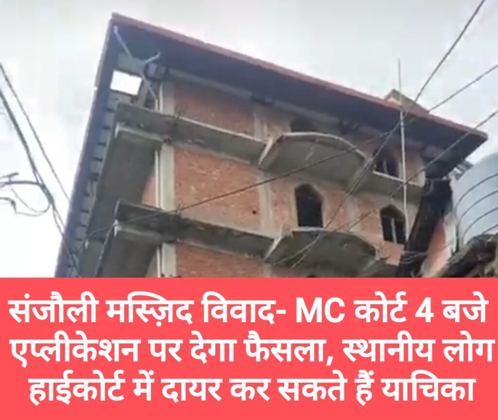 संजौली मस्ज़िद विवाद- MC कोर्ट 4 बजे एप्लीकेशन पर देगा फैसला, स्थानीय लोग हाईकोर्ट में दायर कर सकते हैं याचिका