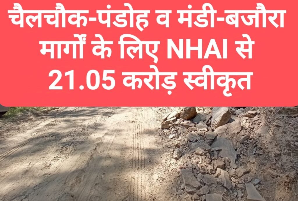 चैलचौक-पंडोह व मंडी-बजौरा मार्गों के लिए NHAI से 21.05 करोड़ स्वीकृत