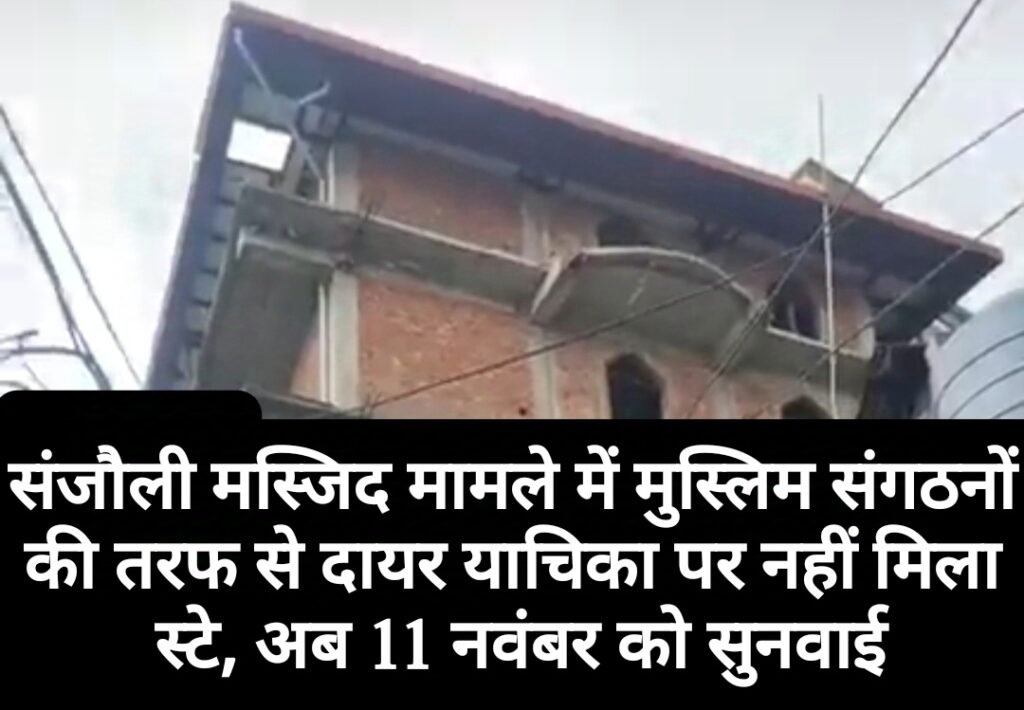 संजौली मस्जिद मामले में मुस्लिम संगठनों की तरफ से दायर याचिका पर नहीं मिला स्टे, अब 11 नवंबर को सुनवाई