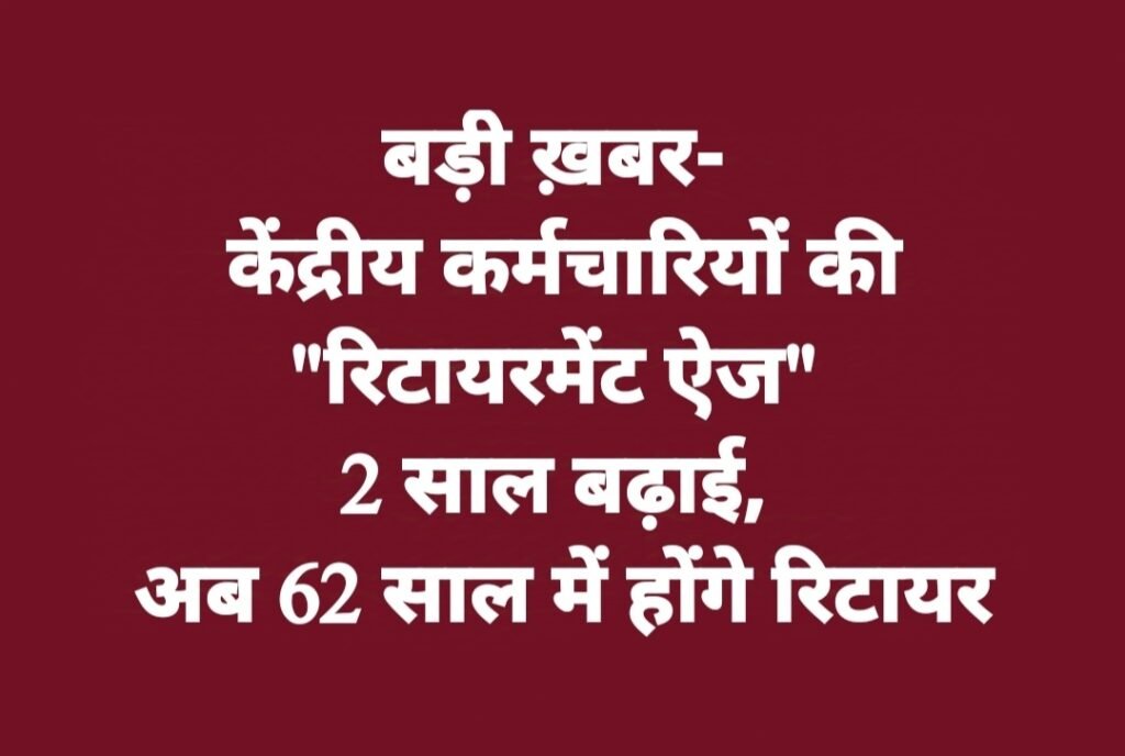 बड़ी ख़बर- केंद्रीय कर्मचारियों की “रिटायरमेंट ऐज” 2 साल बढ़ाई जाएगी, अब 62 साल में होंगे रिटायर