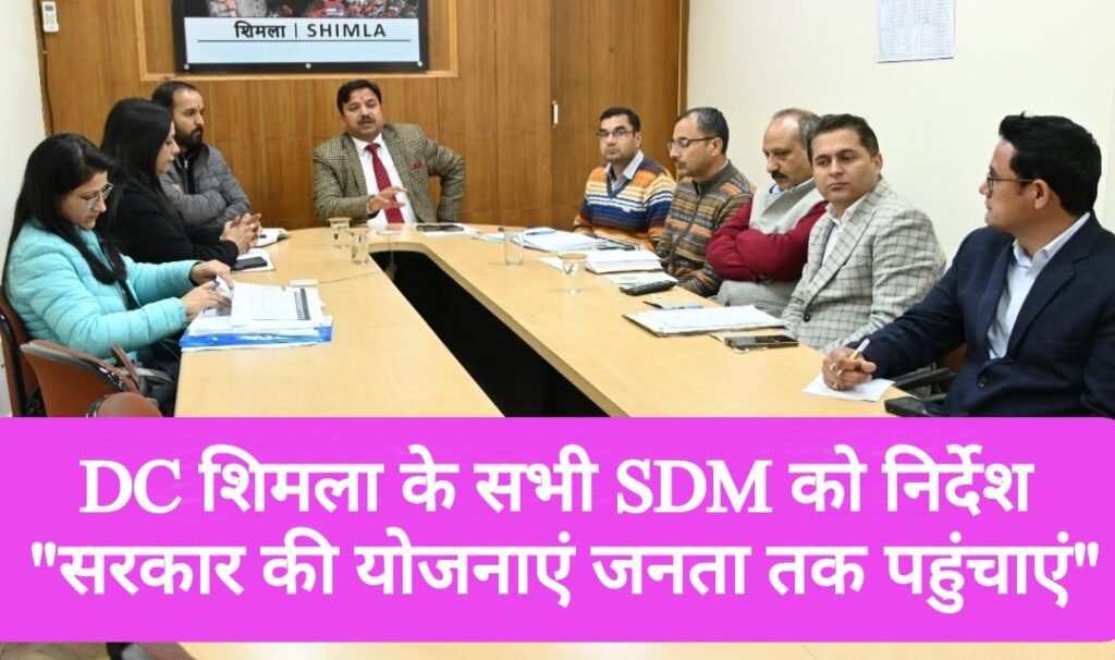 DC शिमला के सभी SDM को निर्देश, “सरकार की योजनाओं को जनता तक पहुंचाएं”