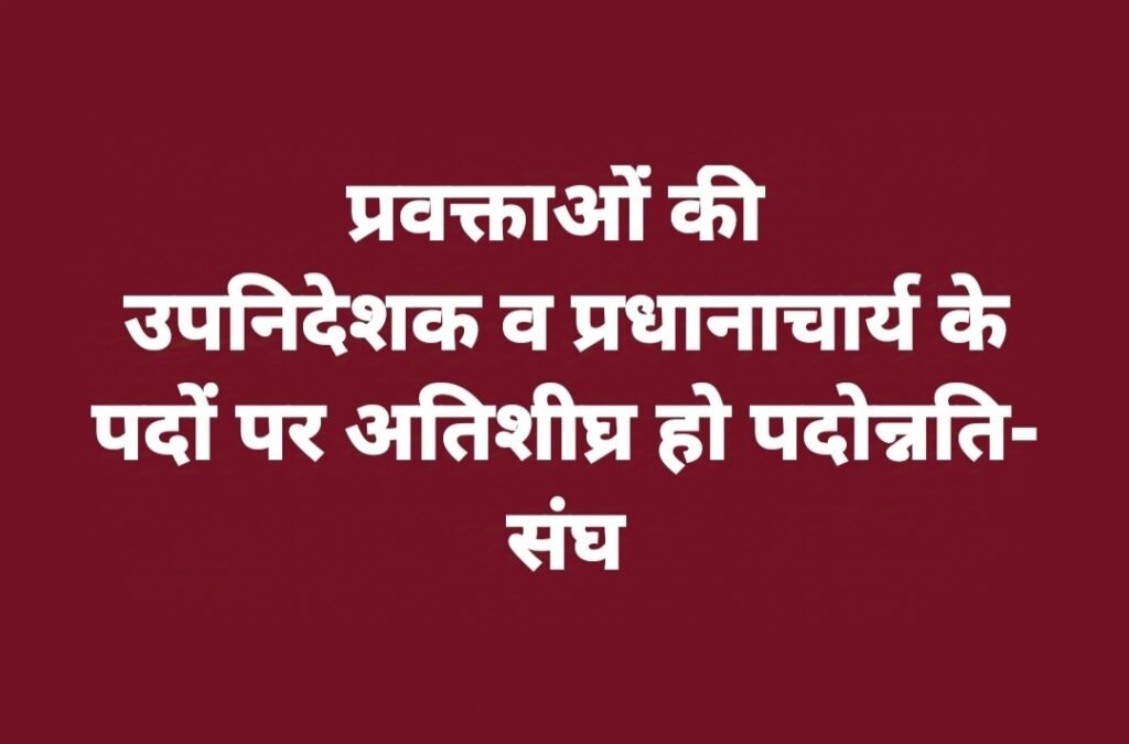 प्रवक्ताओं की उपनिदेशक व प्रधानाचार्य के पदों पर अतिशीघ्र हो पदोन्नति- संघ