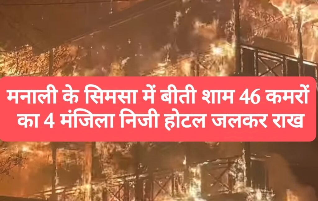 मनाली के सिमसा में बीती शाम 46 कमरों का 4 मंजिला निजी होटल जलकर राख